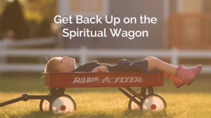 Get Back Up on the Spiritual Wagon