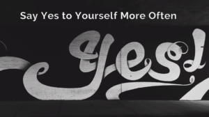 Say yes to yourself more often